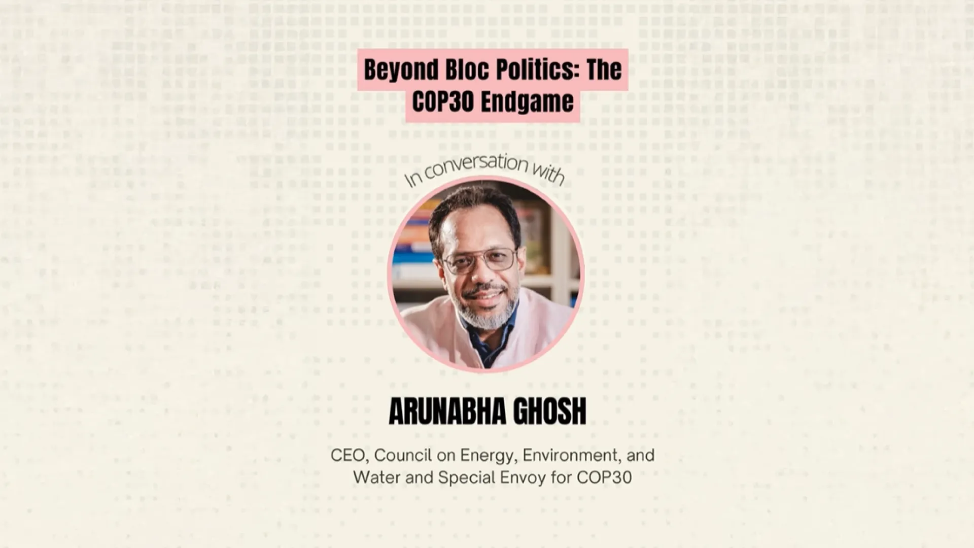 Beyond Bloc Politics: The COP30 Endgame. Q&A with Arunabha Ghosh